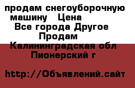 продам снегоуборочную машину › Цена ­ 55 000 - Все города Другое » Продам   . Калининградская обл.,Пионерский г.